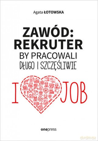 Zawód rekruter. By pracowali długo i szczęśliwie - Agata Łotowska [KSIĄŻKA]