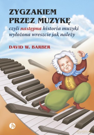 Zygzakiem przez muzykę czyli następna historia muzyki wyłożona wreszcie jak należy - David W. Barber [KSIĄŻKA]