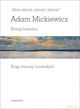 "Mnie płynąć, płynąć i płynąć". Brzegi Lemanu. Krąg wierszy lozańskich - Adam Mickiewicz [KSIĄŻKA]