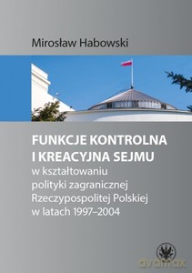 Funkcje kontrolna i kreacyjna Sejmu w kształtowaniu polityki zagranicznej Rzeczypospolitej Polskiej - Mirosław Habowski [KSIĄŻKA]