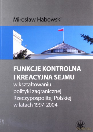 Funkcje kontrolna i kreacyjna Sejmu w kształtowaniu polityki zagranicznej Rzeczypospolitej Polskiej - Mirosław Habowski [KSIĄŻKA]