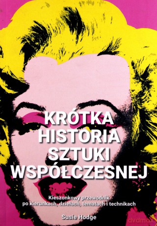Krótka historia sztuki współczesnej. Kieszonkowy przewodnik po kierunkach, dziełach, tematach i technikach - Susie Hodge [KSIĄŻKA]