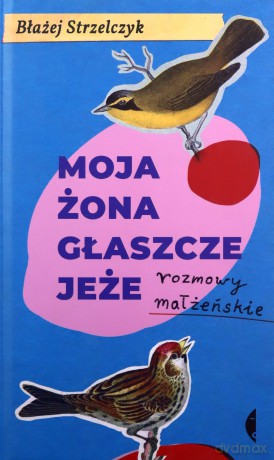 Moja żona głaszcze jeże. Rozmowy małżeńskie - Błażej Strzelczyk [KSIĄŻKA]