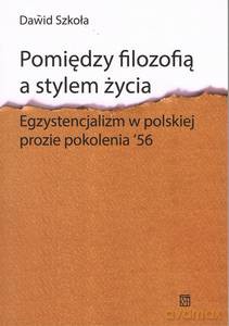 Pomiędzy filozofią a stylem życia. Egzystencjalizm w polskiej prozie pokolenia '56 - Dawid Szkoła [KSIĄŻKA]