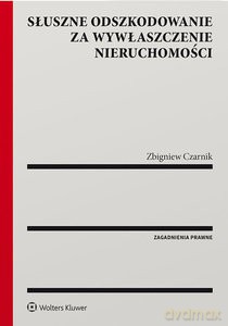 Słuszne odszkodowanie za wywłaszczenie nieruchomości. Zagadnienia prawne - Zbigniew Czarnik [KSIĄŻKA]