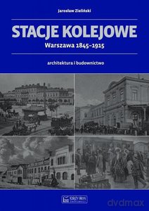 Stacje kolejowe Warszawa 1845-1915 - Jarosław Zieliński [KSIĄŻKA]
