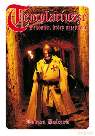 Templariusze Fenomen który przetrwał - Roman Bolczyk [KSIĄŻKA]