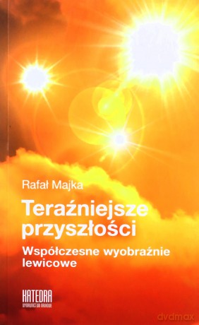 Teraźniejsze przyszłości Współczesne wyobraxnie lewicowe - Rafał Majka [KSIĄŻKA]