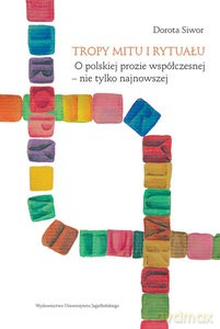 Tropy mitu i rytuału. O polskiej prozie współczesnej - nie tylko najnowszej - Dorota Siwor [KSIĄŻKA]