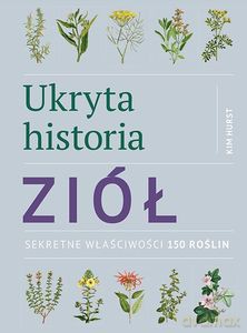 Ukryta historia ziół. Sekretne właściwości 150 roślin - Kim Hurst [KSIĄŻKA]