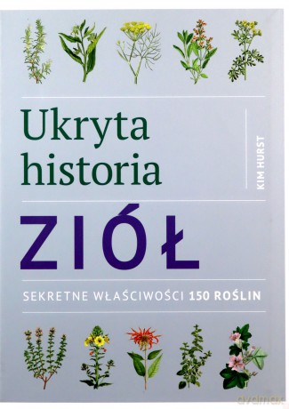 Ukryta historia ziół. Sekretne właściwości 150 roślin - Kim Hurst [KSIĄŻKA]