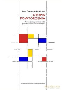 Utopia powtórzenia. Powtórzenie, podmiotowość, pamięć w literaturze modernizmu - Anna Czabanowska-Wróbel [KSIĄŻKA]