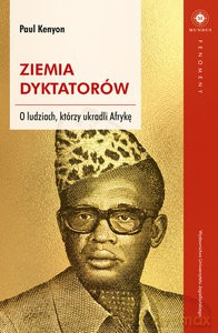 Ziemia dyktatorów. O ludziach, którzy ukradli Afrykę - Paul Kenyon [KSIĄŻKA]