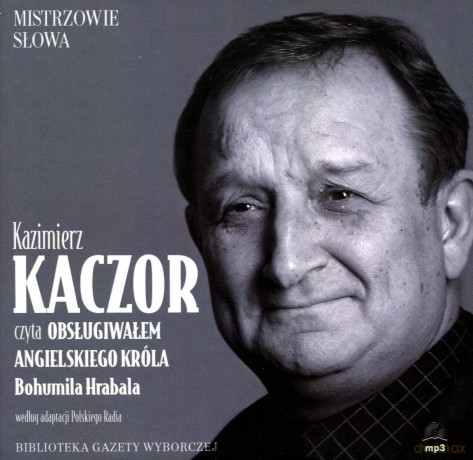 Mistrzowie Słowa 19 Kazimierz Kaczor: Obsługiwałem angielskiego króla - Bohumil Hrabal (digibook) [AUDIOBOOK] [CD]