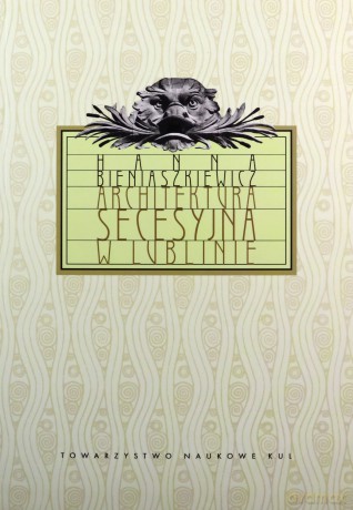 Architektura secesyjna w Lublinie - Hanna Bieniaszkiewicz [KSIĄŻKA]