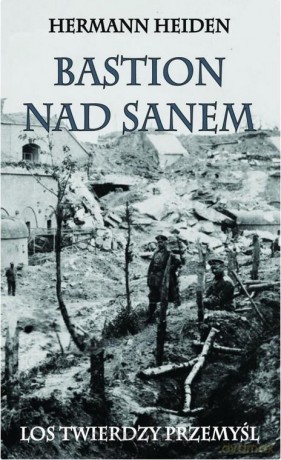 Bastion nad Sanem. Los Twierdzy Przemyśl - Herman Heiden [KSIĄŻKA]