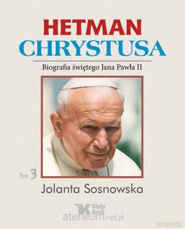 Hetman Chrystusa. Biografia św. Jana Pawła II (Tom 3) - Jolanta Sosnowska [KSIĄŻKA]