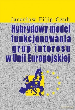 Hybrydowy model funkcjonowania grup interesu w UE - Jarosław Filip Czub [KSIĄŻKA]