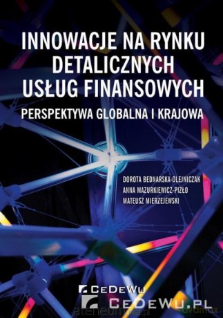 Innowacje na rynku detalicznych usług finansowych - Dorota Bednarska-Olejniczak, Anna Mazurkiewicz-Pizło, Mateusz Mierzejewski [KSIĄŻKA]