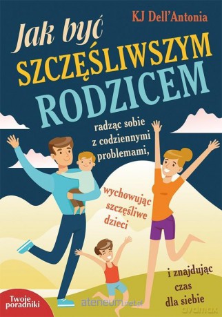 Jak byś szczęśliwym rodzicem - KJ Dell'Antonia [KSIĄŻKA]