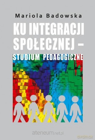 Ku integracji społecznej studium pedagogiczne - Mariola Badowska [KSIĄŻKA]