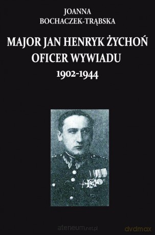 Major Jan Henryk Żychoń oficer wywiadu 1902-1944 - Joanna Boczaczek-Trąbska [KSIĄŻKA]