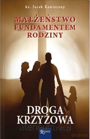 Małżeństwo fundamentem rodziny. Droga krzyżowa - Jacek Konieczny [KSIĄŻKA]