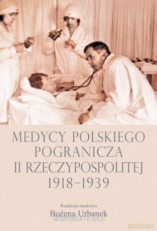Medycy polskiego pogranicza II RP 1918-1939 - Bożena Urbanek [KSIĄŻKA]
