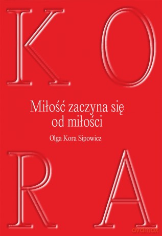 Miłość zaczyna się od miłości - Olga Kora Sipowicz [KSIĄŻKA]