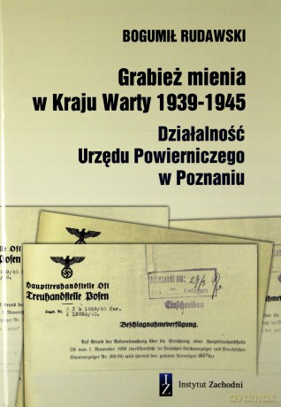 Grabież mienia w Kraju Warty 1939-1945 Działalność Urzędu Powierniczego w Poznaniu - Bogumił Rudawski [KSIĄŻKA]