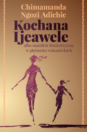 Kochana Ijeawele albo manifest feministyczny w piętnastu wskazówkach - Chimamanda Ngozi Adichie [KSIĄŻKA]