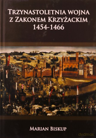Trzynastoletnia wojna z Zakonem Krzyżackim - Marian Biskup [KSIĄŻKA]