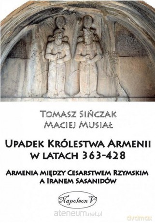 Upadek Królestwa Armenii w latach 363-428 - Maciej Musiał, Tomasz Sińczak [KSIĄŻKA]