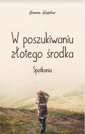 W poszukiwaniu złotego środka. Spotkania - Hanna Hippler [KSIĄŻKA]