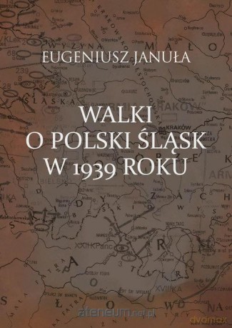 Walki o polski Śląsk w 1939 roku - Eugeniusz Januła [KSIĄŻKA]