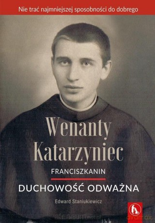 Wenanty Katarzyniec. Duchowość odważna - Edward Staniukiewicz OFMConv [KSIĄŻKA]
