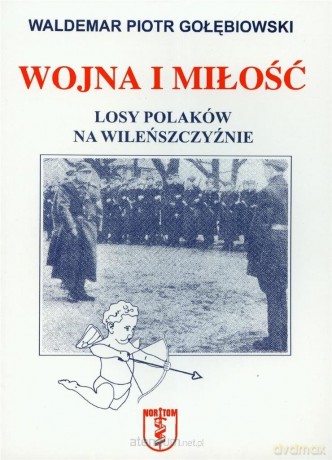 Wojna i miłość. Losy Polaków na Wileńszczyźnie - Waldemar Piotr Gołębiowski [KSIĄŻKA]
