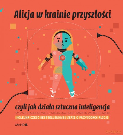 Alicja w krainie przyszłości czyli jak działa sztuczna inteligencja - Maria Mazurek, Ryszard Tadeusiewicz [KSIĄŻKA]