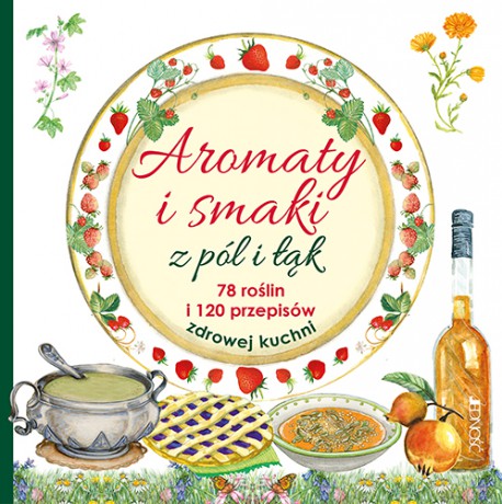 Aromaty i smaki z pól i łąk. 78 roślin i 120 przepisów zdrowej kuchni [KSIĄŻKA]