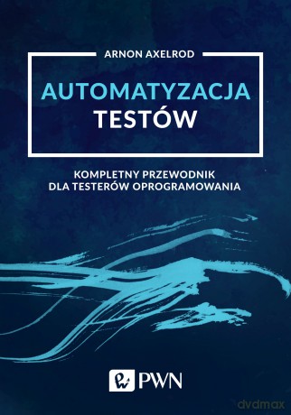 Automatyzacja testów. Kompletny przewodnik dla testerów oprogramowania - Arnon Axelrod [KSIĄŻKA]