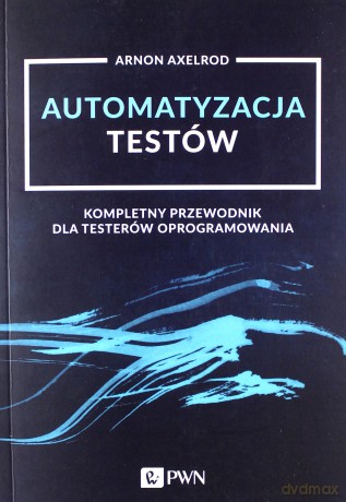 Automatyzacja testów. Kompletny przewodnik dla testerów oprogramowania - Arnon Axelrod [KSIĄŻKA]