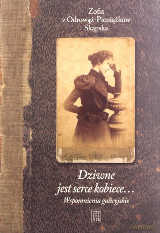 Dziwne jest serce kobiece. Wspomnienia galicyjskie - Zofia Skąpska Z Odrowąż-Pieniążków [KSIĄŻKA]