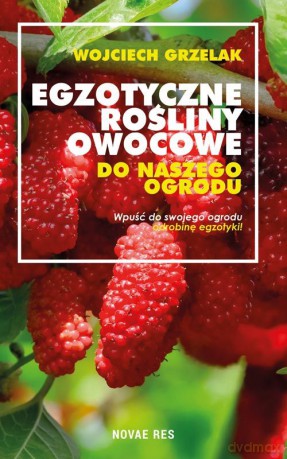 Egzotyczne rośliny owocowe do naszego ogrodu - Wojciech Grzelak [KSIĄŻKA]