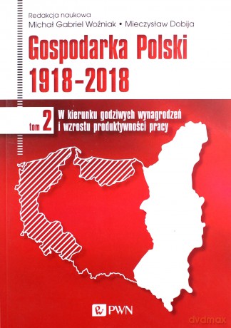 Gospodarka Polski 1918-2018. W kierunku godziwych wynagrodzeń i wzrostu produktywności pracy (Tom 2) - Michał Gabriel Woźniak, Mieczysław Dobija [KSIĄŻKA]