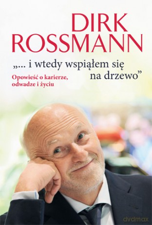 I wtedy wspiąłem się na drzewo. Opowieść o karierze, odwadze i życiu - Dirk Rossmann [KSIĄŻKA]