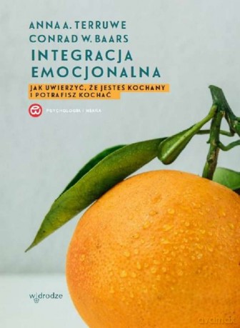 Integracja emocjonalna. Jak uwierzyć że jesteś kochany i potrafisz kochać - Anna A. Terruwe, Conrad W. Baars [KSIĄŻKA]