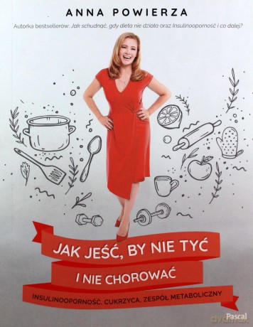 Jak jeść by nie tyć i nie chorować. Insulinooporność, cukrzyca, zespół metaboliczny - Anna Powierza [KSIĄŻKA]