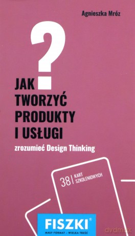 Jak tworzyć produkty i usługi. Design thinking w praktyce - Agnieszka Mróz [KSIĄŻKA]