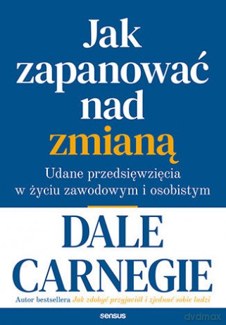 Jak zapanować nad zmianą. Udane przedsięwzięcia w życiu zawodowym i osobistym - Dale Carnegie [KSIĄŻKA]