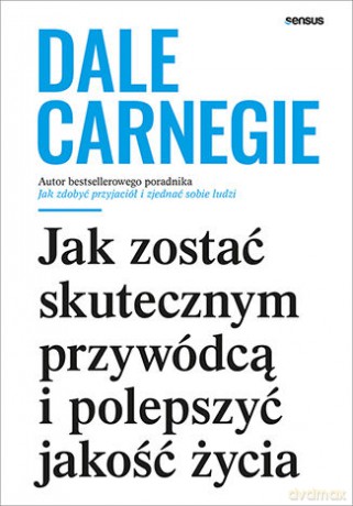 Jak zostać skutecznym przywódcą i polepszyć jakość życia - Dale Carnegie [KSIĄŻKA]